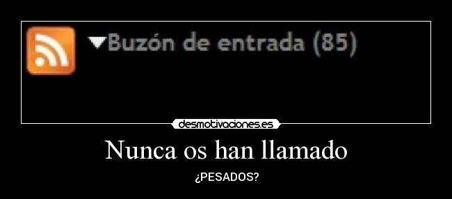 Nunca os han llamado - ¿PESADOS?