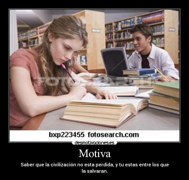 Motiva - Saber que la civilización no esta perdida, y tu estas entre los que la salvaran.