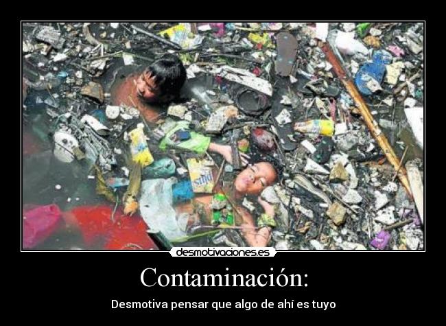 Contaminación: - Desmotiva pensar que algo de ahí es tuyo