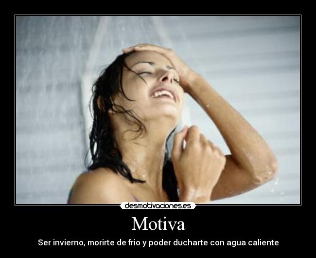 Motiva - Ser invierno, morirte de frio y poder ducharte con agua caliente
