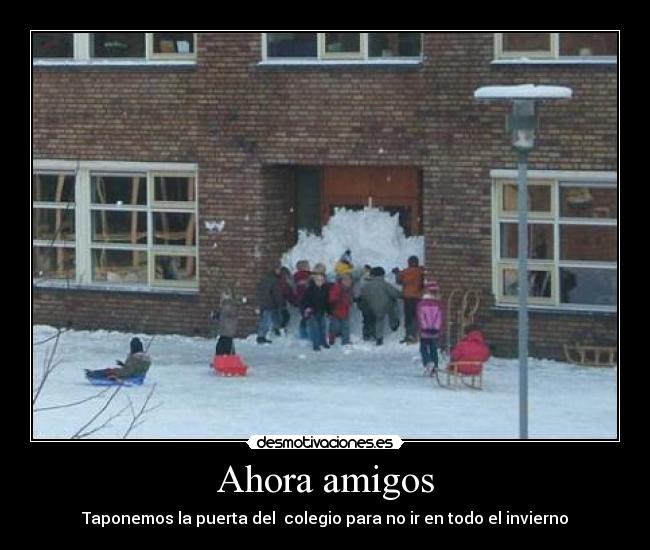 Ahora amigos - Taponemos la puerta del colegio para no ir en todo el invierno