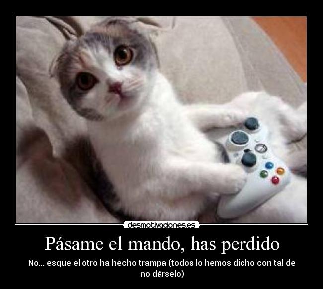 Pásame el mando, has perdido - No... esque el otro ha hecho trampa (todos lo hemos dicho con tal de no dárselo)