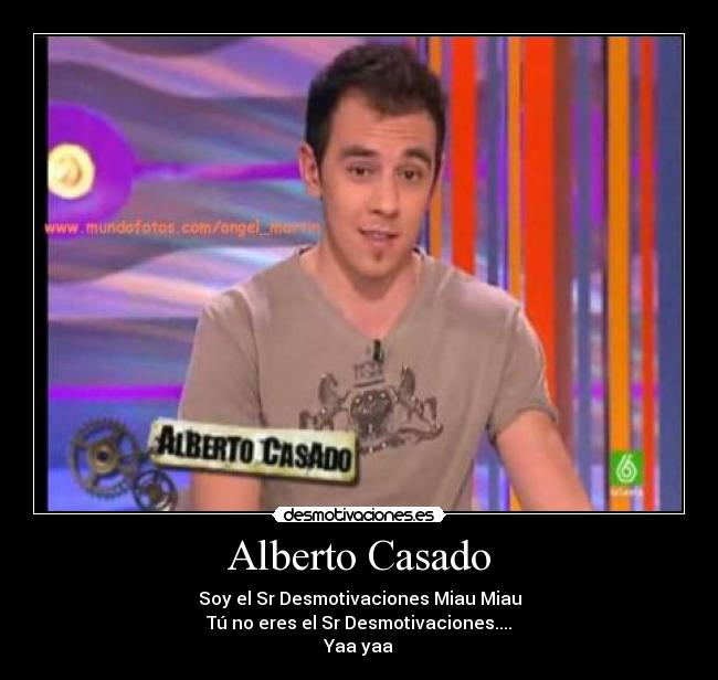 Alberto Casado - Soy el Sr Desmotivaciones Miau Miau
Tú no eres el Sr Desmotivaciones....
Yaa yaa