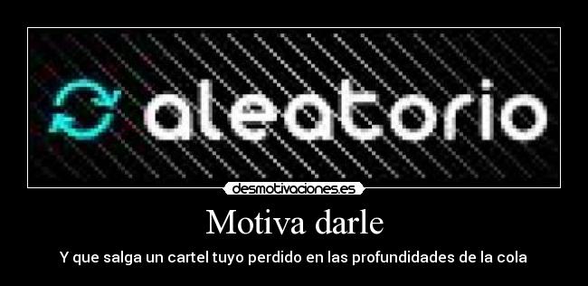 Motiva darle - Y que salga un cartel tuyo perdido en las profundidades de la cola