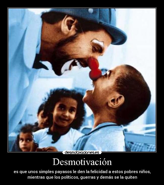 Desmotivación - es que unos simples payasos le den la felicidad a estos pobres niños,
mientras que los políticos, guerras y demás se la quiten