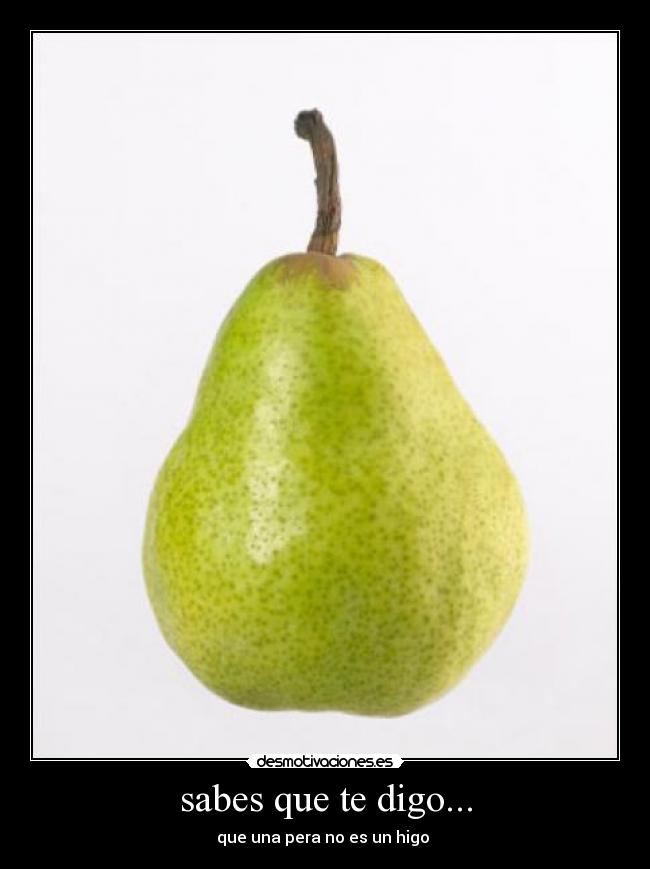 sabes que te digo... - que una pera no es un higo 