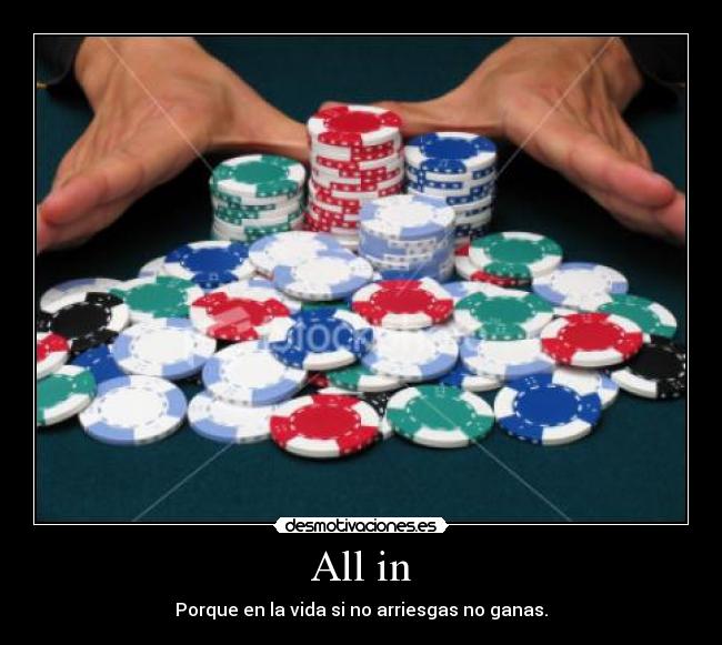 All in - Porque en la vida si no arriesgas no ganas.