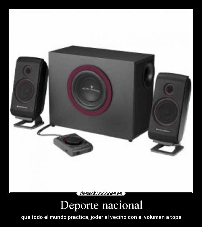 Deporte nacional - que todo el mundo practica, joder al vecino con el volumen a tope