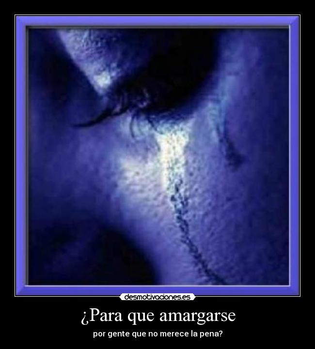 ¿Para que amargarse - por gente que no merece la pena?