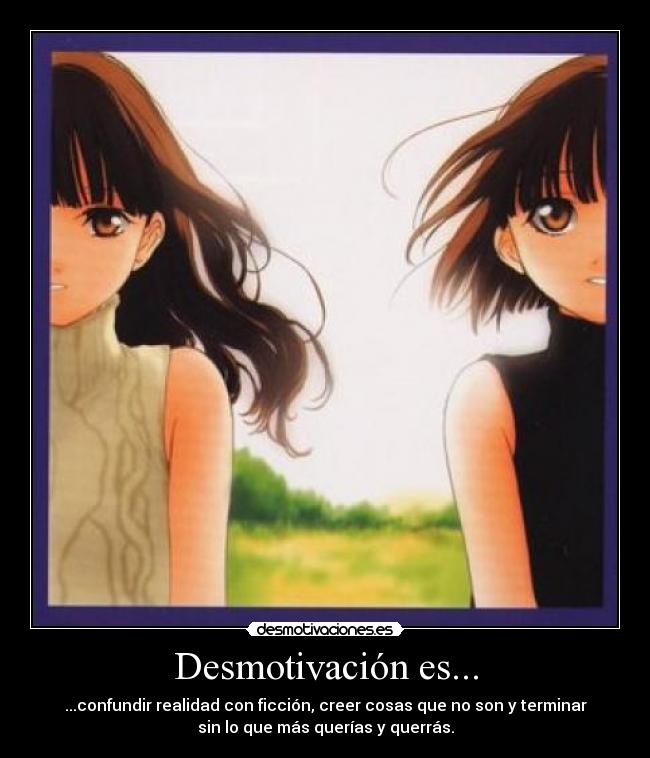 Desmotivación es... - ...confundir realidad con ficción, creer cosas que no son y terminar
sin lo que más querías y querrás.