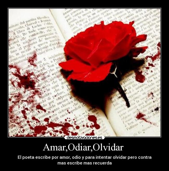 Amar,Odiar,Olvidar  - El poeta escribe por amor, odio y para intentar olvidar pero contra
mas escribe mas recuerda