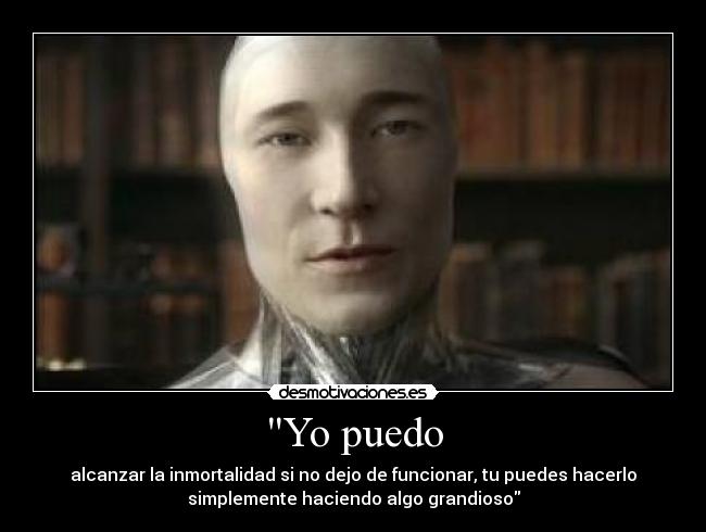 Yo puedo - alcanzar la inmortalidad si no dejo de funcionar, tu puedes hacerlo
simplemente haciendo algo grandioso