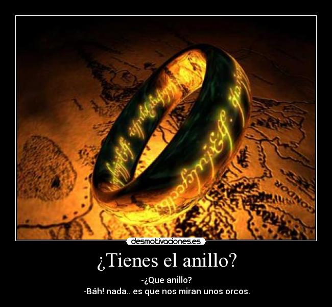 ¿Tienes el anillo? - -¿Que anillo?
-Báh! nada.. es que nos miran unos orcos.