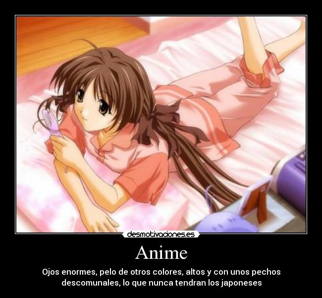 Anime - Ojos enormes, pelo de otros colores, altos y con unos pechos
descomunales, lo que nunca tendran los japoneses