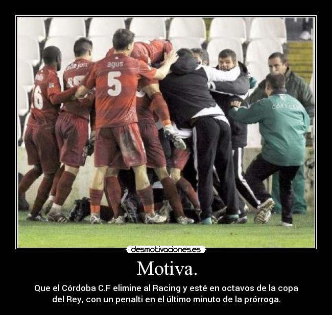 Motiva. - Que el Córdoba C.F elimine al Racing y esté en octavos de la copa
del Rey, con un penalti en el último minuto de la prórroga.