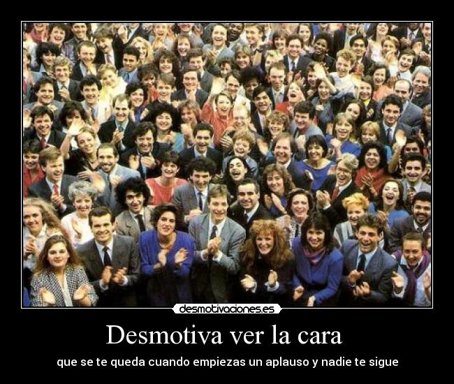 Desmotiva ver la cara  - 