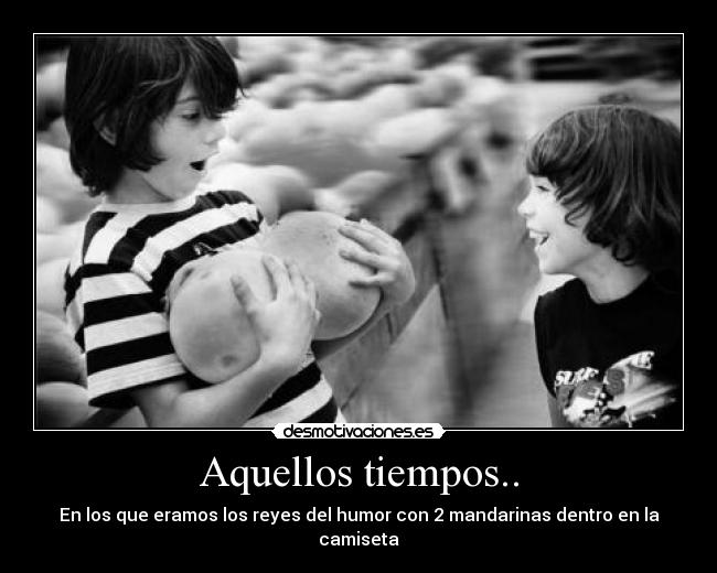 Aquellos tiempos.. - En los que eramos los reyes del humor con 2 mandarinas dentro en la camiseta
