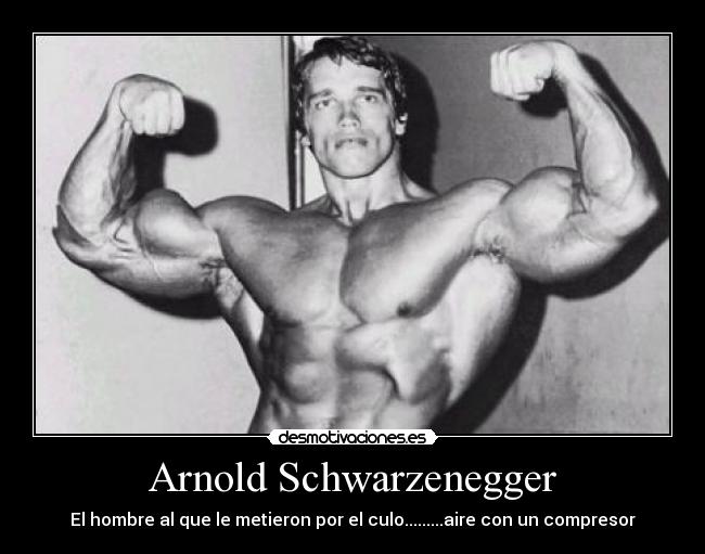 Arnold Schwarzenegger - El hombre al que le metieron por el culo.........aire con un compresor