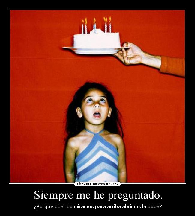 Siempre me he preguntado. -