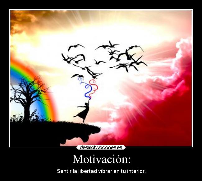 Motivación: - Sentir la libertad vibrar en tu interior.