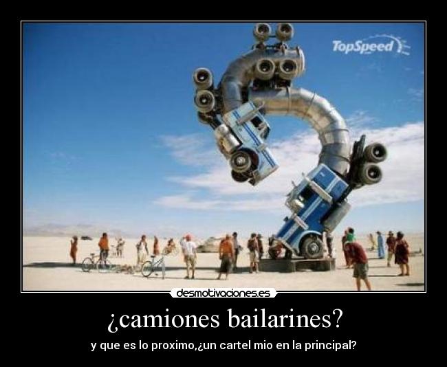 ¿camiones bailarines? - y que es lo proximo,¿un cartel mio en la principal?