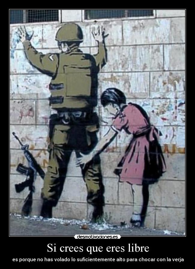 Si crees que eres libre - es porque no has volado lo suficientemente alto para chocar con la verja