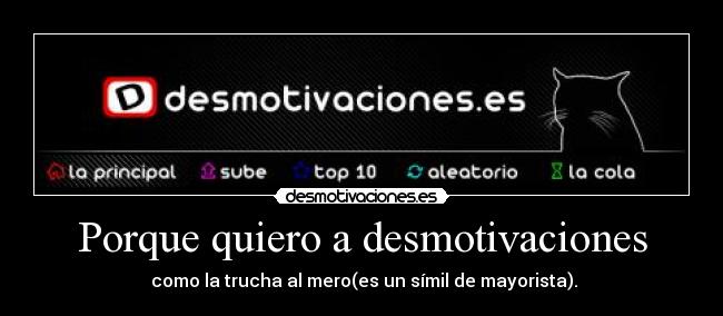 Porque quiero a desmotivaciones -  como la trucha al mero(es un símil de mayorista).