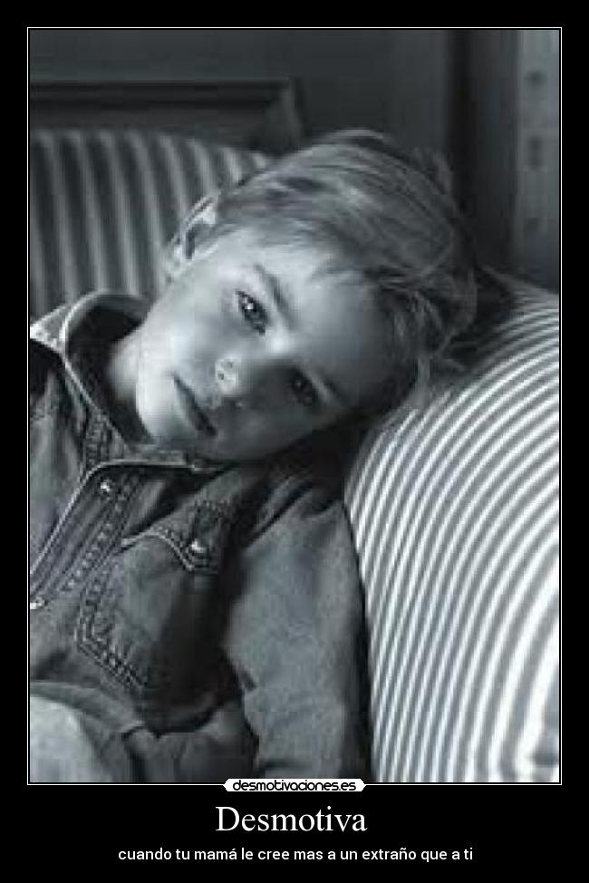 Desmotiva - cuando tu mamá le cree mas a un extraño que a ti