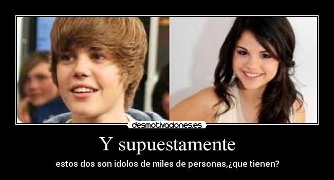 Y supuestamente - estos dos son idolos de miles de personas,¿que tienen?