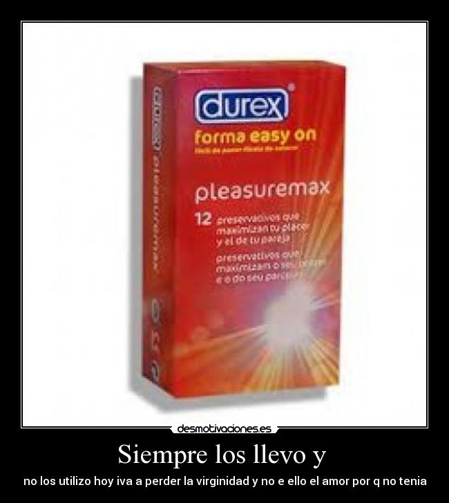 Siempre los llevo y - no los utilizo hoy iva a perder la virginidad y no e ello el amor por q no tenia