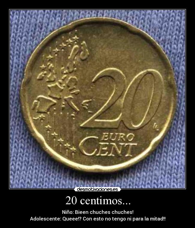 20 centimos... - Niño: Bieen chuches chuches!
Adolescente: Queee!? Con esto no tengo ni para la mitad!!