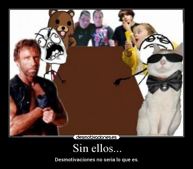 Sin ellos... - Desmotivaciones no seria lo que es.