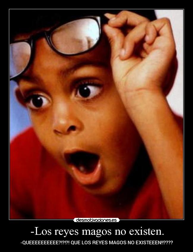 -Los reyes magos no existen. - -QUEEEEEEEEEE?!?!?! QUE LOS REYES MAGOS NO EXISTEEEN!!????