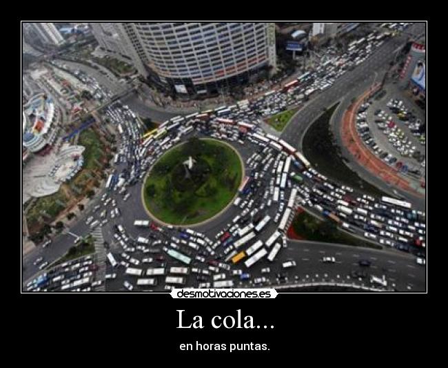 La cola... - en horas puntas.