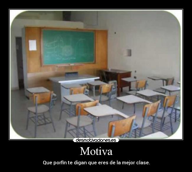 Motiva - Que porfín te digan que eres de la mejor clase.