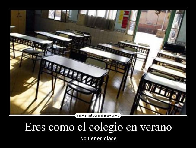 Eres como el colegio en verano - No tienes clase