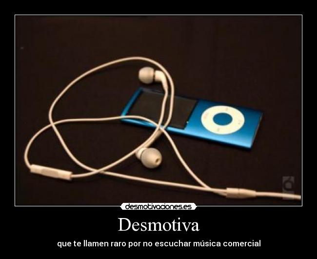 Desmotiva - que te llamen raro por no escuchar música comercial