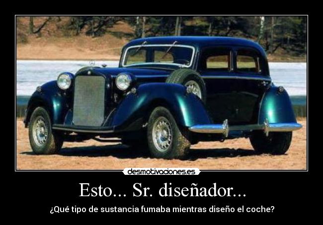 Esto... Sr. diseñador... - ¿Qué tipo de sustancia fumaba mientras diseño el coche?