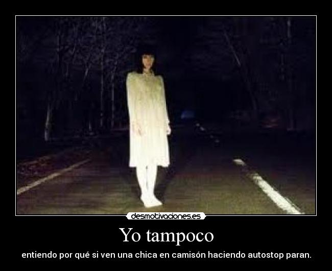 Yo tampoco - entiendo por qué si ven una chica en camisón haciendo autostop paran.