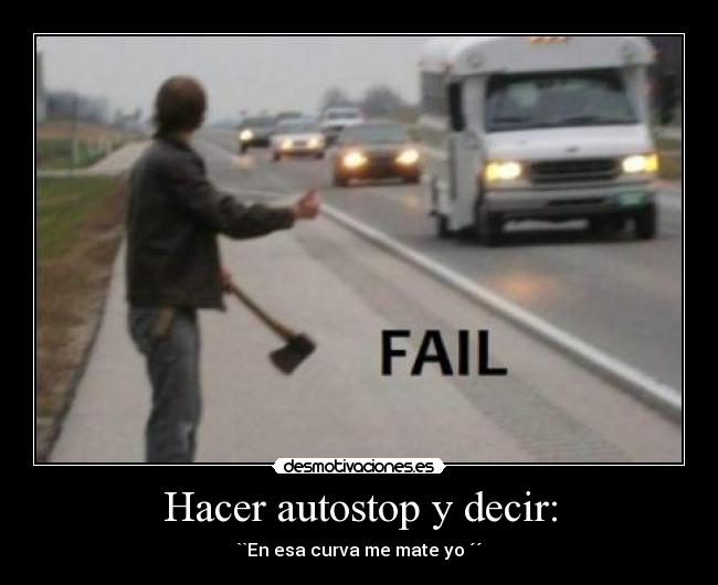 Hacer autostop y decir: - ``En esa curva me mate yo ´´
