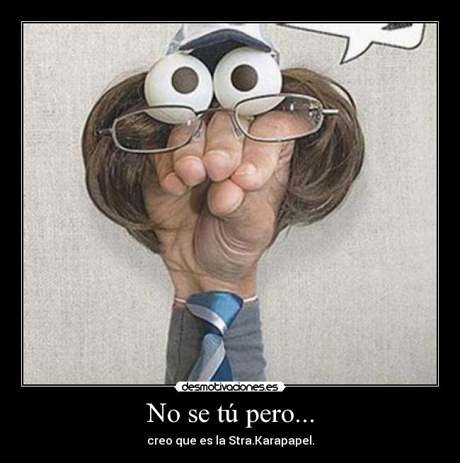 No se tú pero... - creo que es la Stra.Karapapel.