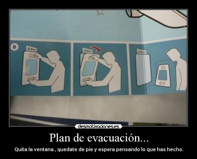Plan de evacuación... - Quita la ventana , quedate de pie y espera pensando lo que has hecho.