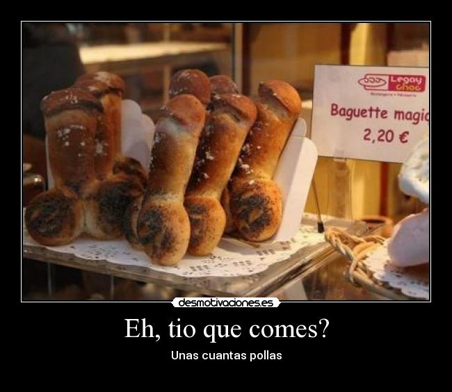 Eh, tio que comes? - Unas cuantas pollas