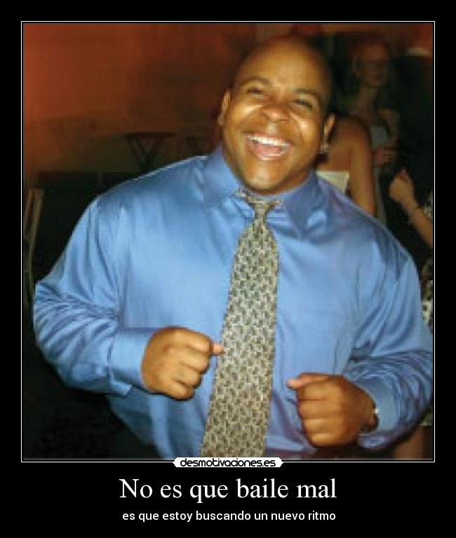 No es que baile mal - es que estoy buscando un nuevo ritmo