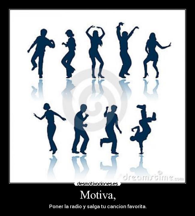 Motiva, - Poner la radio y salga tu cancion favorita.