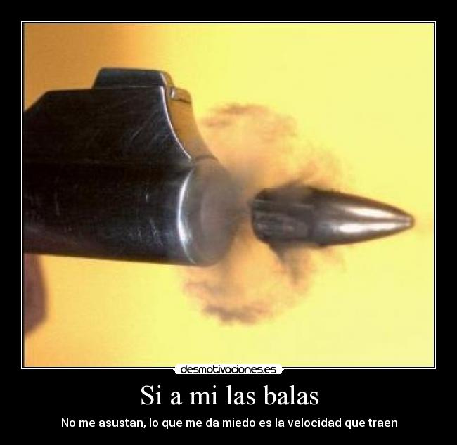 Si a mi las balas -