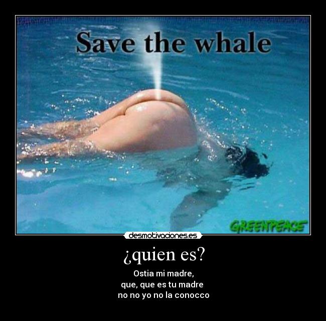 ¿quien es? - Ostia mi madre,
que, que es tu madre 
no no yo no la conocco
