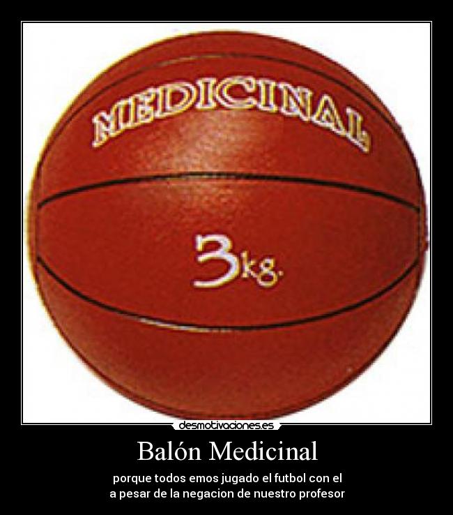 Balón Medicinal - porque todos emos jugado el futbol con el
a pesar de la negacion de nuestro profesor