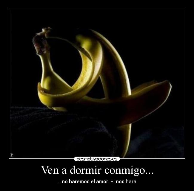 Ven a dormir conmigo... - ...no haremos el amor. El nos hará