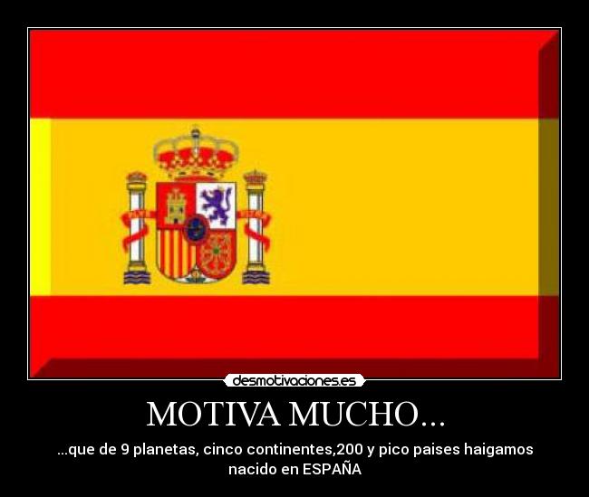 MOTIVA MUCHO... - ...que de 9 planetas, cinco continentes,200 y pico paises haigamos
nacido en ESPAÑA